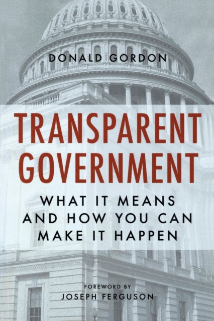 Transparent Government : What It Means and How You Can Make It Happen, Paperback / softback Book