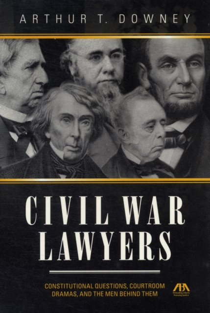 Civil War Lawyers : Constitutional Questions, Courtroom Dramas, and the Men Behind Them, Hardback Book