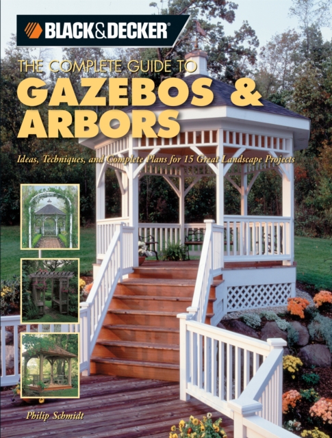Black & Decker The Complete Guide to Gazebos & Arbors : Ideas, Techniques and Complete Plans for 15 Great Landscape Projects, EPUB eBook