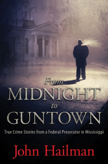 From Midnight to Guntown : True Crime Stories from a Federal Prosecutor in Mississippi, PDF eBook