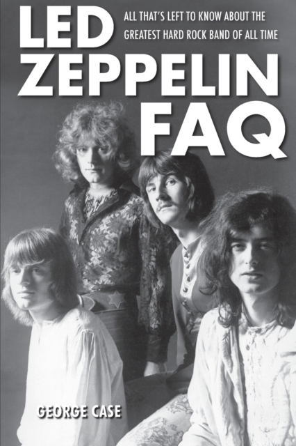 Led Zeppelin FAQ : All That's Left to Know About the Greatest Hard Rock Band of All Time, Paperback / softback Book