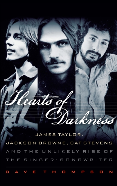 Hearts of Darkness : James Taylor, Jackson Browne, Cat Stevens and the Unlikely Rise of the Singer-Songwriter, Hardback Book