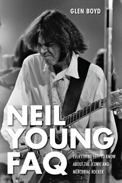 Neil Young FAQ : Everything Left to Know About the Iconic and Mercurial Rocker, Paperback / softback Book