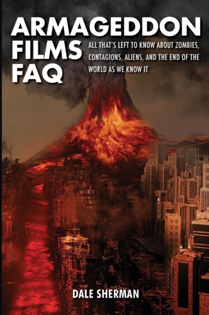Armageddon Films FAQ : All That's Left to Know About Zombies, Contagions, Alients and the End of the World as We Know It!, Paperback / softback Book