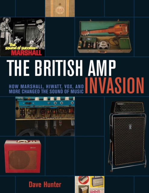 The British Amp Invasion : How Marshall, Hiwatt, Vox and More Changed the Sound of Music, Paperback / softback Book