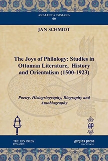The Joys of Philology: Studies in Ottoman Literature,  History and Orientalism (1500-1923) (Vol 1) : Poetry, Histogriography, Biography and Autobiography, Hardback Book