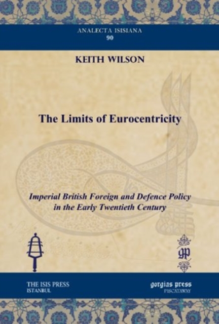 The Limits of Eurocentricity : Imperial British Foreign and Defence Policy in the Early Twentieth Century, Hardback Book