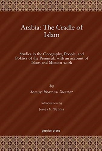 Arabia: The Cradle of Islam : Studies in the Geography, People, and Politics of the Peninsula with an account of Islam and Mission-work, Hardback Book