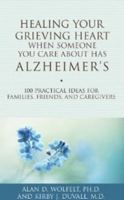 Healing Your Grieving Heart When Someone You Care About Has Alzheimer's : 100 Practical Ideas for Families, Friends, and Caregivers, Paperback / softback Book