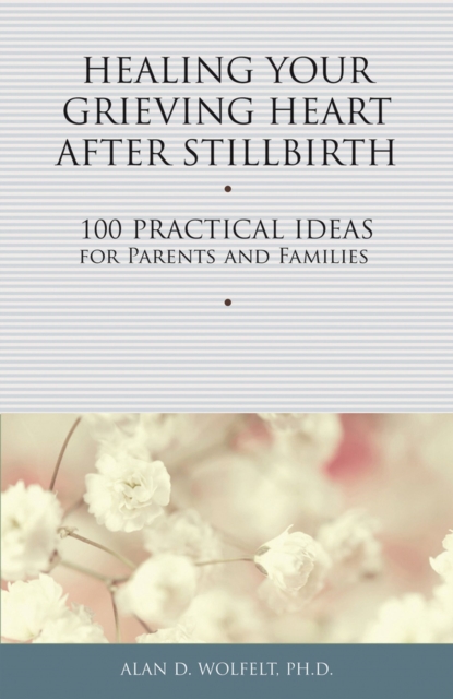 Healing Your Grieving Heart After Stillbirth : 100 Practical Ideas for Parents and Families, Paperback / softback Book