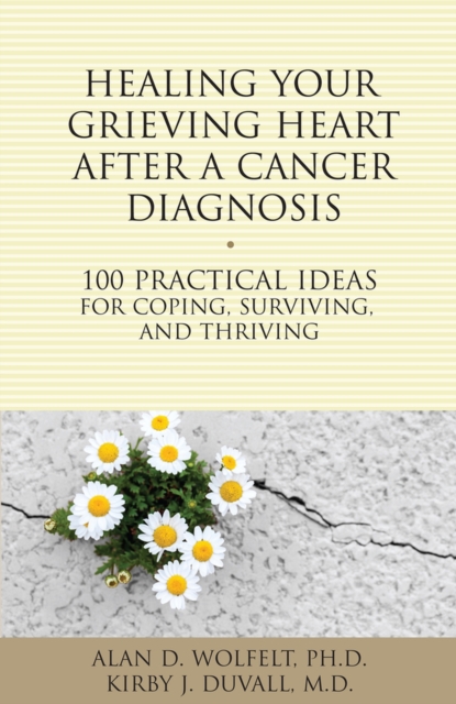 Healing Your Grieving Heart After a Cancer Diagnosis : 100 Practical Ideas for Coping, Surviving, and Thriving, Paperback / softback Book