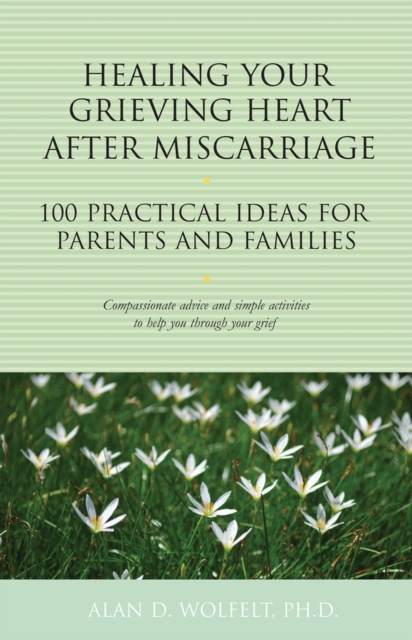 Healing Your Grieving Heart After Miscarriage : 100 Practical Ideas for Parents and Families, Paperback / softback Book