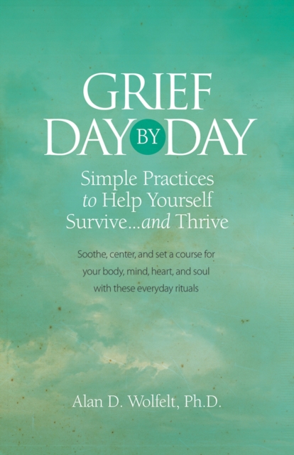 Grief Day by Day : Simple, Everyday Practices to Help Yourself Survive... and Thrive, Paperback / softback Book