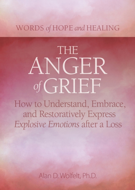 The Anger of Grief : How to Understand, Embrace, and Restoratively Express Explosive Emotions after a Loss, Paperback / softback Book