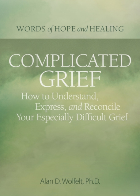 Complicated Grief: : How to Understand, Express, and Reconcile Your Especially Difficult Grief, Paperback / softback Book