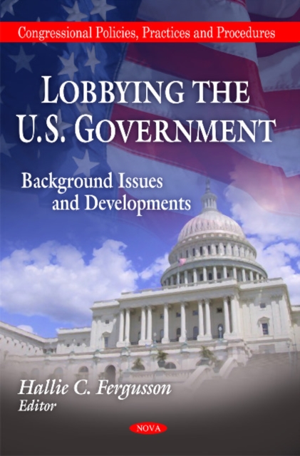 Lobbying the U.S. Government : Background, Issues & Developments, Hardback Book
