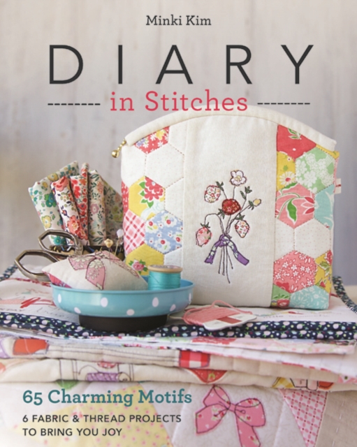 Diary in Stitches : 65 Charming Motifs - 6 Fabric & Thread Projects to Bring You Joy, Paperback / softback Book