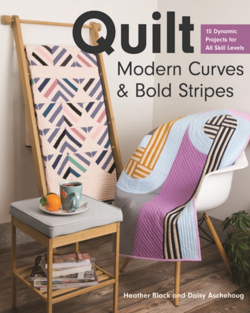 Quilt Modern Curves & Bold Stripes : 15 Dynamic Projects for All Skills Levels, Paperback / softback Book