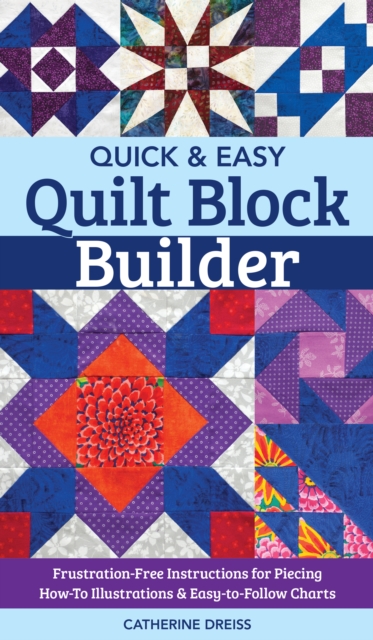 Quick & Easy Quilt Block Builder : Frustration-Free Instructions for Piecing; How-To Illustrations & Easy-to-Follow Charts, EPUB eBook