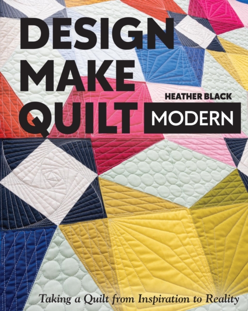 Design, Make, Quilt Modern : Taking a Quilt from Inspiration to Reality, EPUB eBook