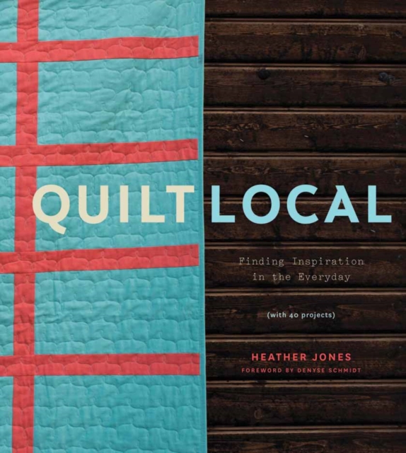 Quilt Local : Finding Inspiration in the Everyday (with 40 Projects), Hardback Book