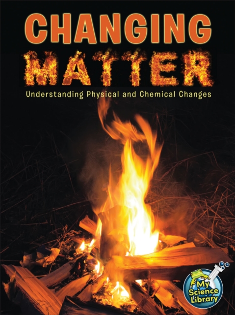Changing Matter : Understanding Physical And Chemical Changes, PDF eBook