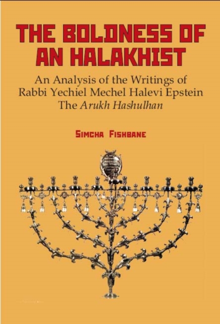 The Boldness of a Halakhist : An Analysis of the Writings of Rabbi Yechiel Mechel Halevi Epstein's "The Arukh Hashulhan", PDF eBook
