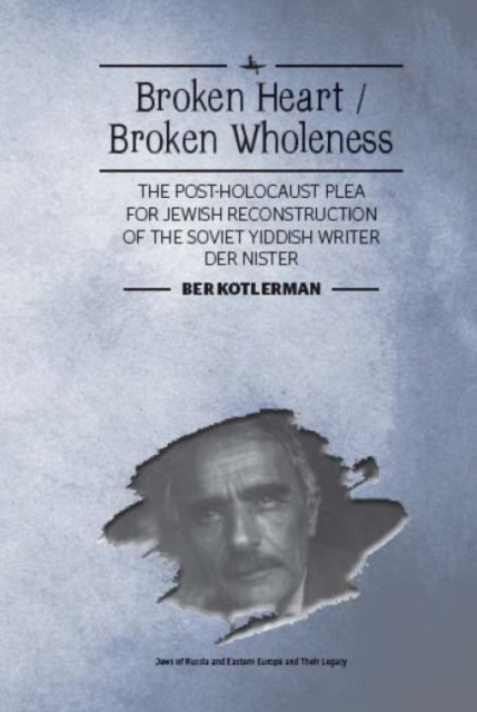 Broken Heart / Broken Wholeness : The Post-Holocaust Plea for Jewish Reconstruction of the Soviet Yiddish Writer Der Nister, Hardback Book