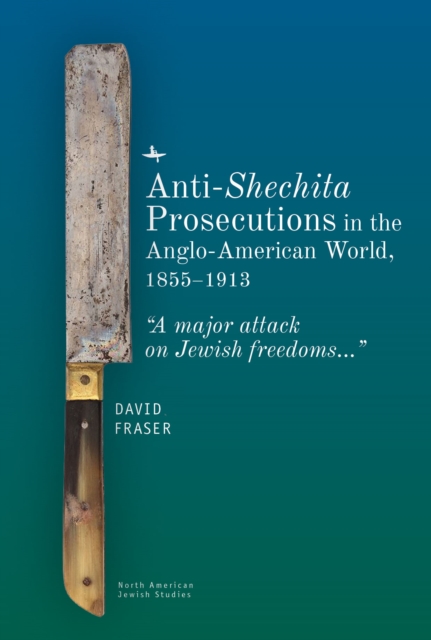 Anti-Shechita Prosecutions in the Anglo-American World, 18551913 : "A major attack on Jewish freedoms", Hardback Book
