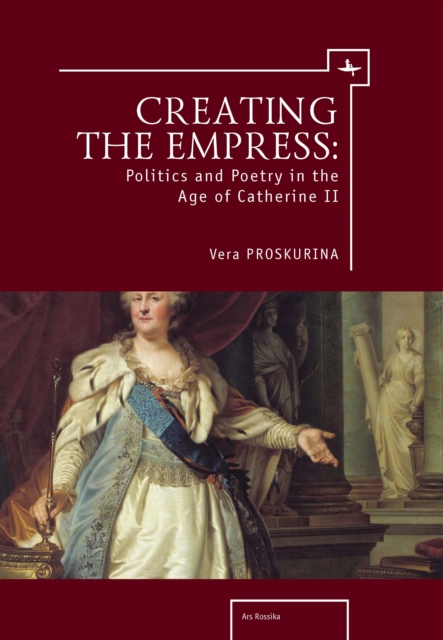 Creating the Empress : Politics and Poetry in the Age of Catherine II, Paperback / softback Book