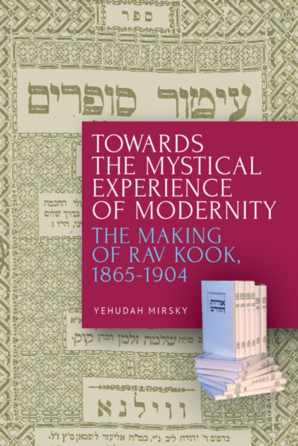 Towards the Mystical Experience of Modernity : The Making of Rav Kook, 1865-1904, Hardback Book