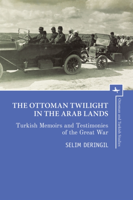 The Ottoman Twilight in the Arab Lands : Turkish Memoirs and Testimonies of the Great War, Hardback Book