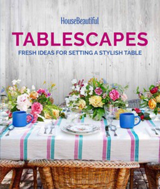 House Beautiful Tablescapes : Fresh Ideas for Setting a Stylish Table, Hardback Book