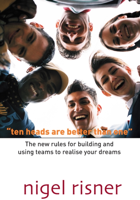 Ten Heads Are Better Than One : The New Rules For Building And Using Teams To Realise Your Dreams, EPUB eBook