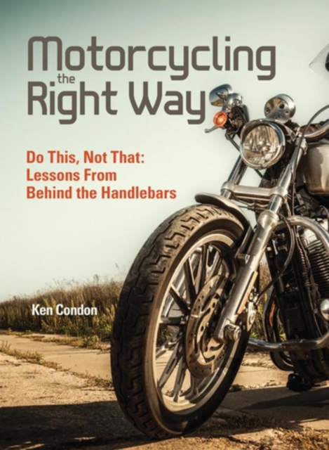 Motorcycling the Right Way : Do This, Not That: Lessons From Behind the Handlebars, Paperback / softback Book