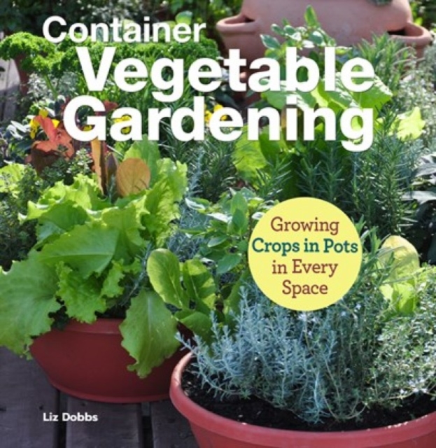 Container Vegetable Gardening : Growing Crops in Pots in Every Space, Paperback / softback Book
