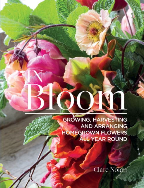 In Bloom : Growing, Harvesting and Arranging Homegrown Flowers All Year Round, EPUB eBook