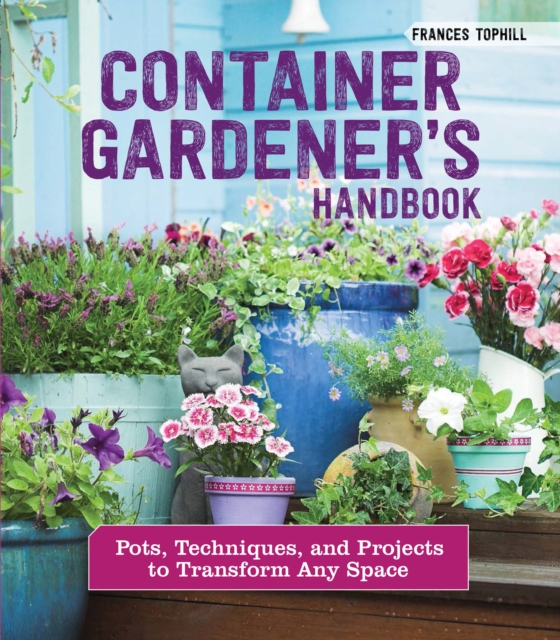 Container Gardener's Handbook : Pots, Techniques, and Projects to Transform Any Space, EPUB eBook