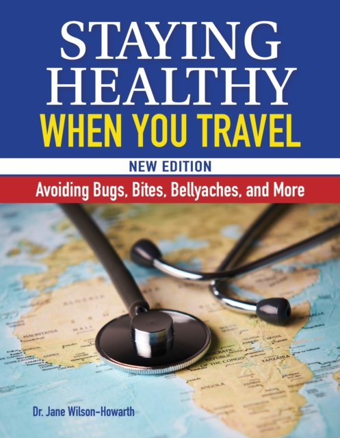 Staying Healthy When You Travel, New Edition : Avoiding Bugs, Bites, Bellyaches, and More, Hardback Book