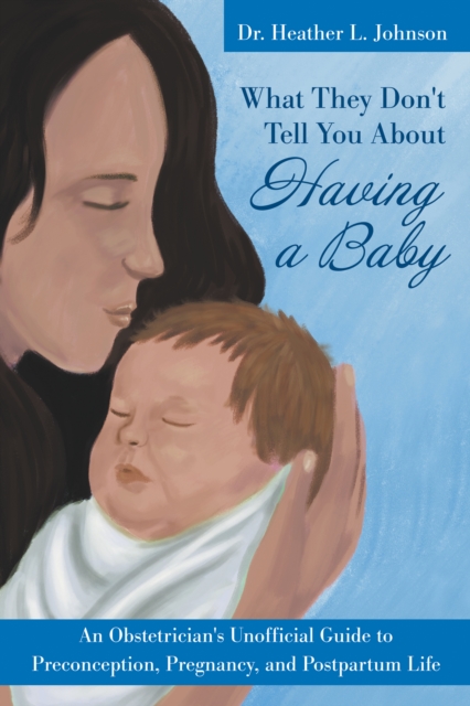 What They Don't Tell You About Having A Baby: An Obstetrician's Unofficial Guide to Preconception, Pregnancy, and Postpartum Life, EPUB eBook