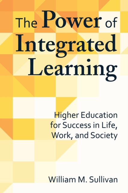 The Power of Integrated Learning : Higher Education for Success in Life, Work, and Society, Paperback / softback Book