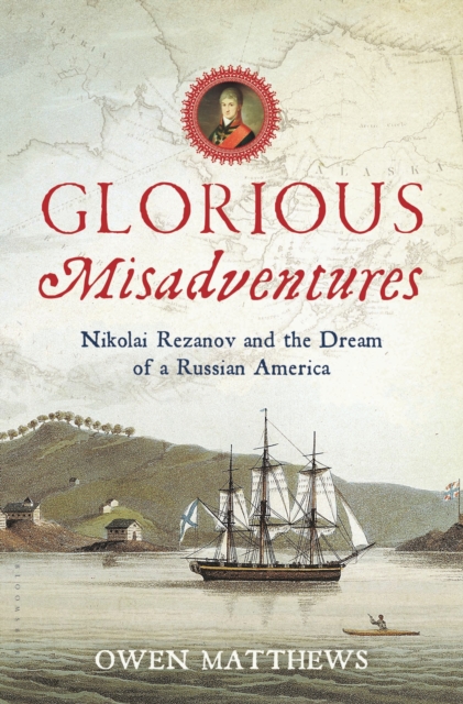 Glorious Misadventures : Nikolai Rezanov and the Dream of a Russian America, EPUB eBook