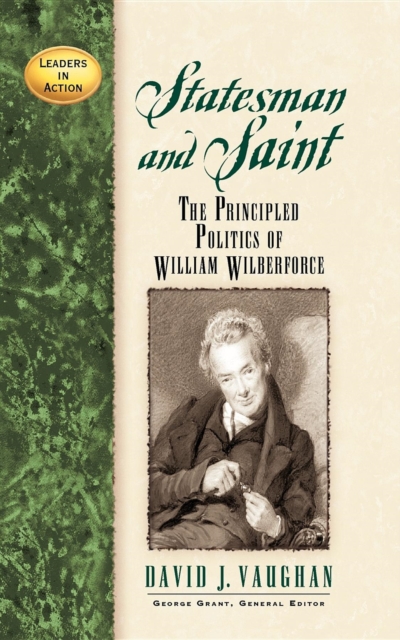 Statesman and Saint : The Principled Politics of William Wilberforce, Paperback / softback Book