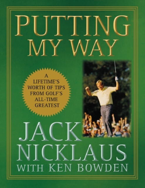 Putting My Way : A Lifetime's Worth of Tips from Golf's All-Time Greatest, EPUB eBook