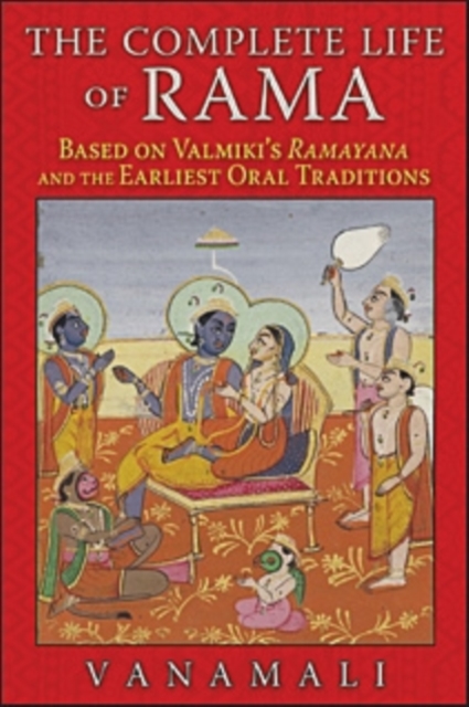 The Complete Life of Rama : Based on Valmiki's <i>Ramayana</i> and the Earliest Oral Traditions, Paperback / softback Book