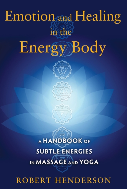Emotion and Healing in the Energy Body : A Handbook of Subtle Energies in Massage and Yoga, Paperback / softback Book