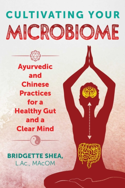 Cultivating Your Microbiome : Ayurvedic and Chinese Practices for a Healthy Gut and a Clear Mind, EPUB eBook