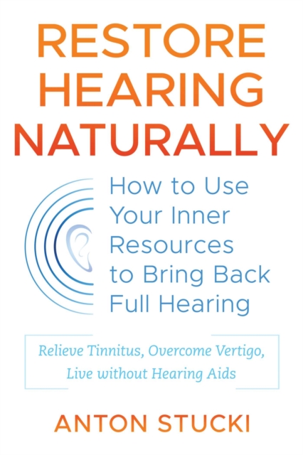 Restore Hearing Naturally : How to Use Your Inner Resources to Bring Back Full Hearing, EPUB eBook