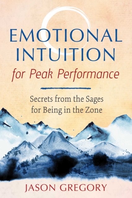 Emotional Intuition for Peak Performance : Secrets from the Sages for Being in the Zone, EPUB eBook