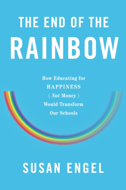 The End of the Rainbow : How Educating for Happiness Not Money Would Transform Our Schools, EPUB eBook